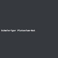 Schmieriger Plutonium-Hut